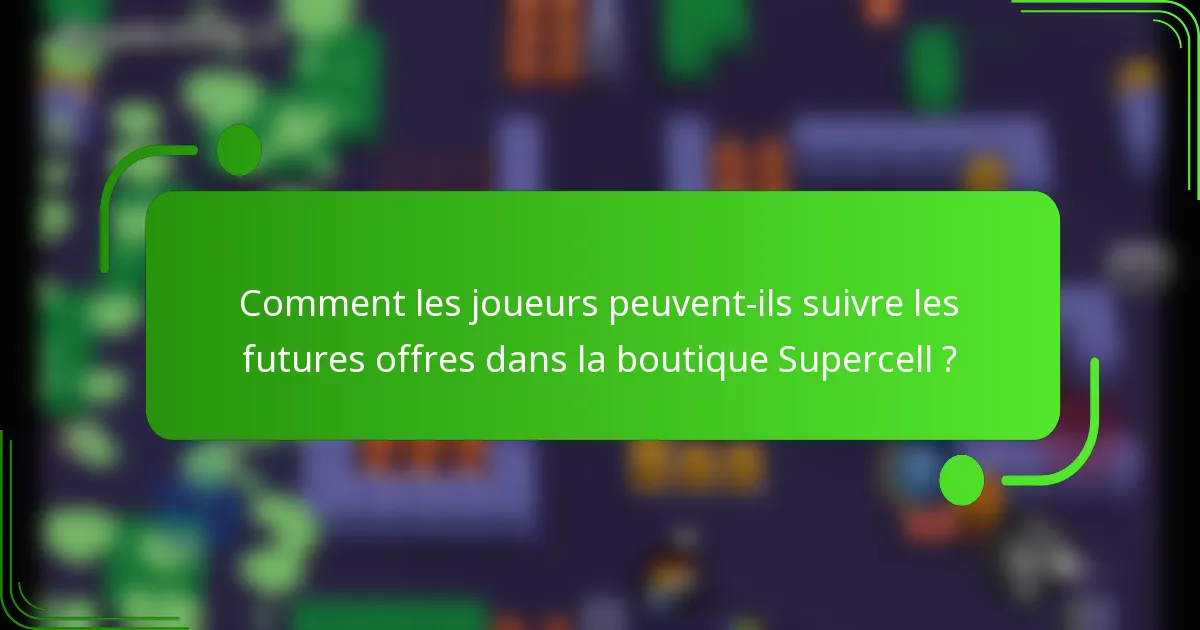 Comment les joueurs peuvent-ils suivre les futures offres dans la boutique Supercell ?