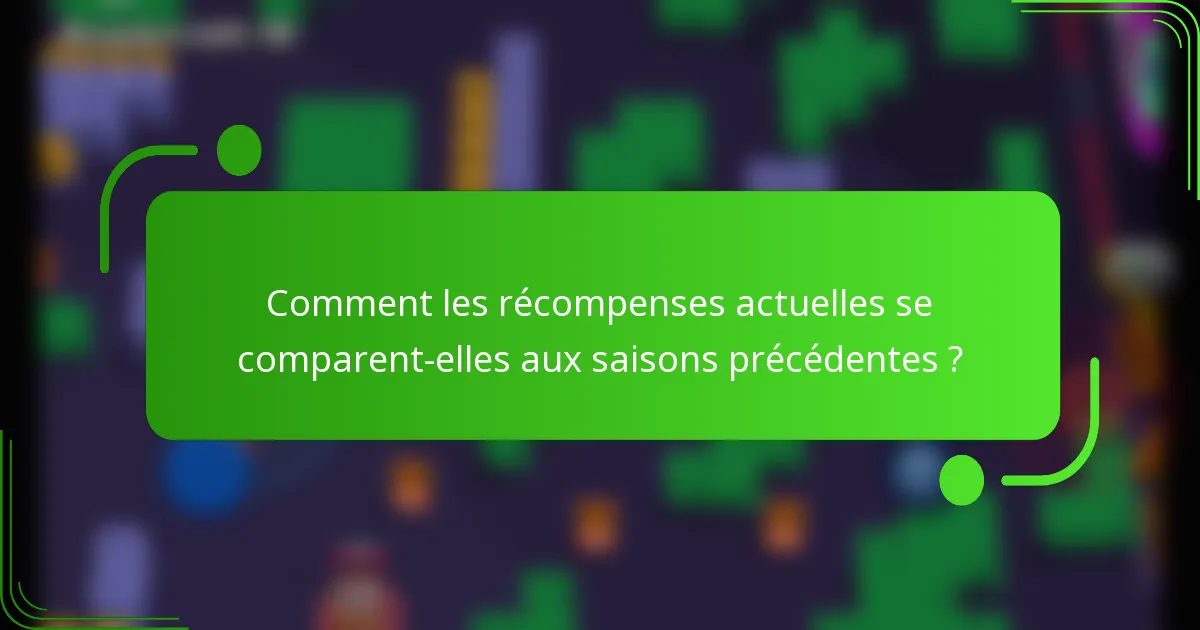Comment les récompenses actuelles se comparent-elles aux saisons précédentes ?