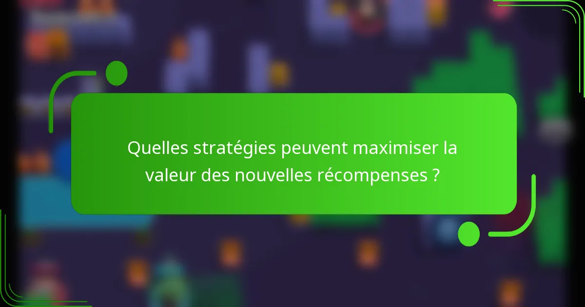 Quelles stratégies peuvent maximiser la valeur des nouvelles récompenses ?