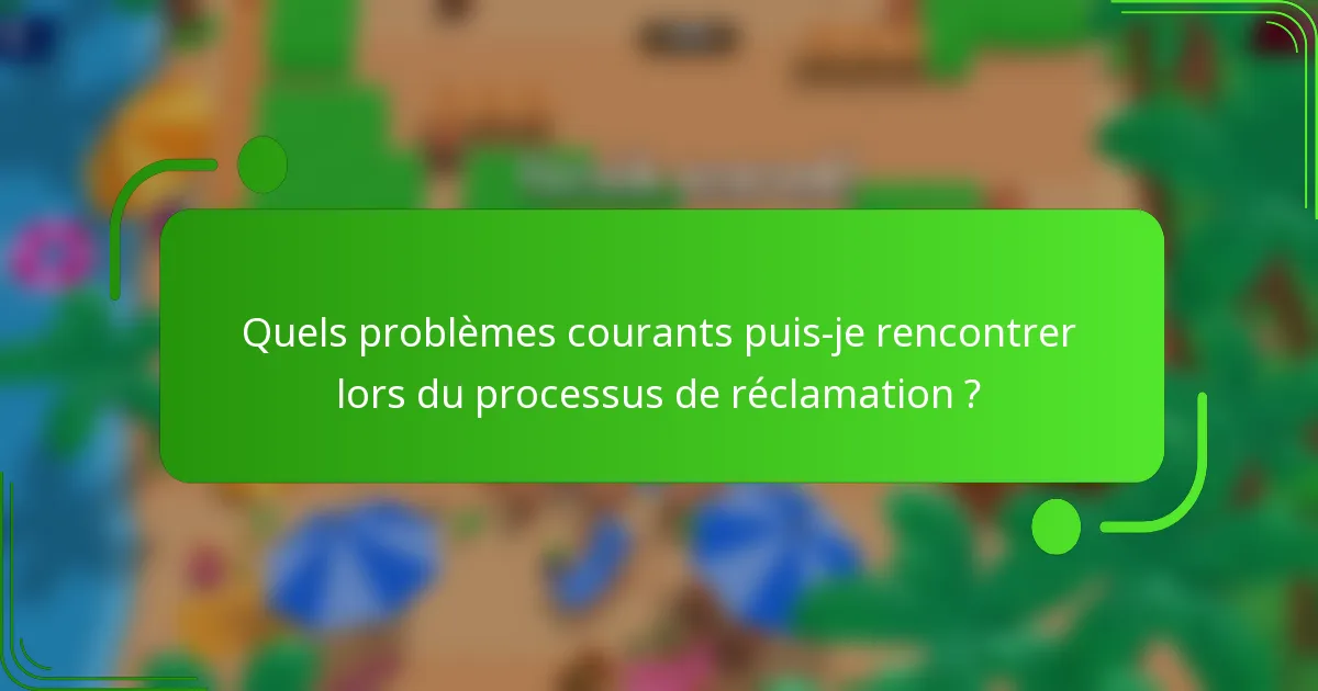 Quels problèmes courants puis-je rencontrer lors du processus de réclamation ?