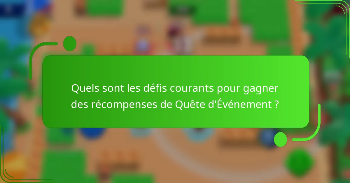 Quels sont les défis courants pour gagner des récompenses de Quête d'Événement ?